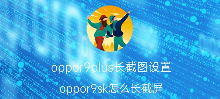 oppor9plus长截图设置 oppor9sk怎么长截屏？